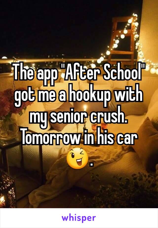 The app "After School" got me a hookup with my senior crush. Tomorrow in his car 😉.