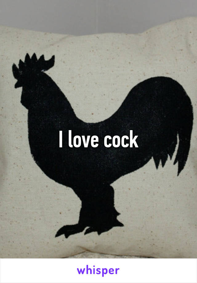 I love cock