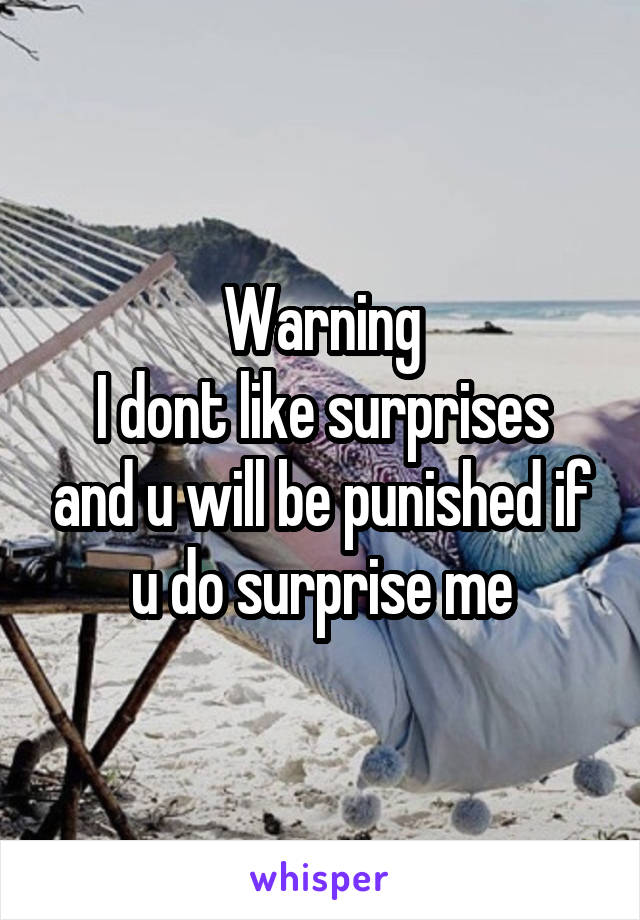 Warning
I dont like surprises and u will be punished if u do surprise me