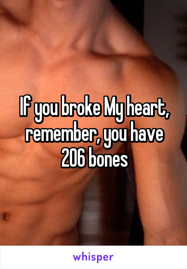 If you broke My heart, remember, you have 206 bones