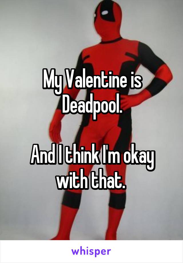 My Valentine is Deadpool.

And I think I'm okay with that. 