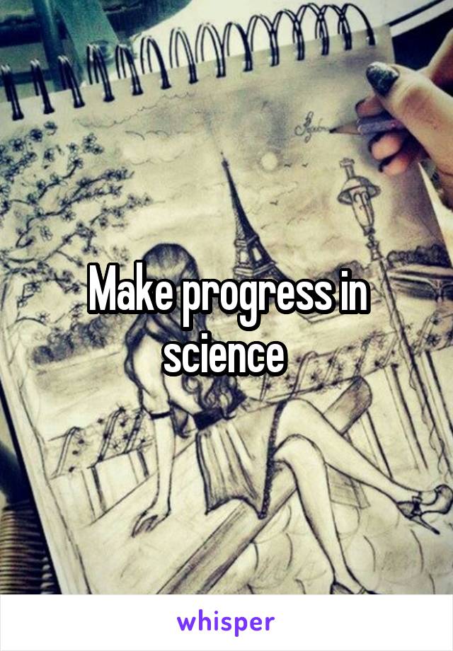 Make progress in science 