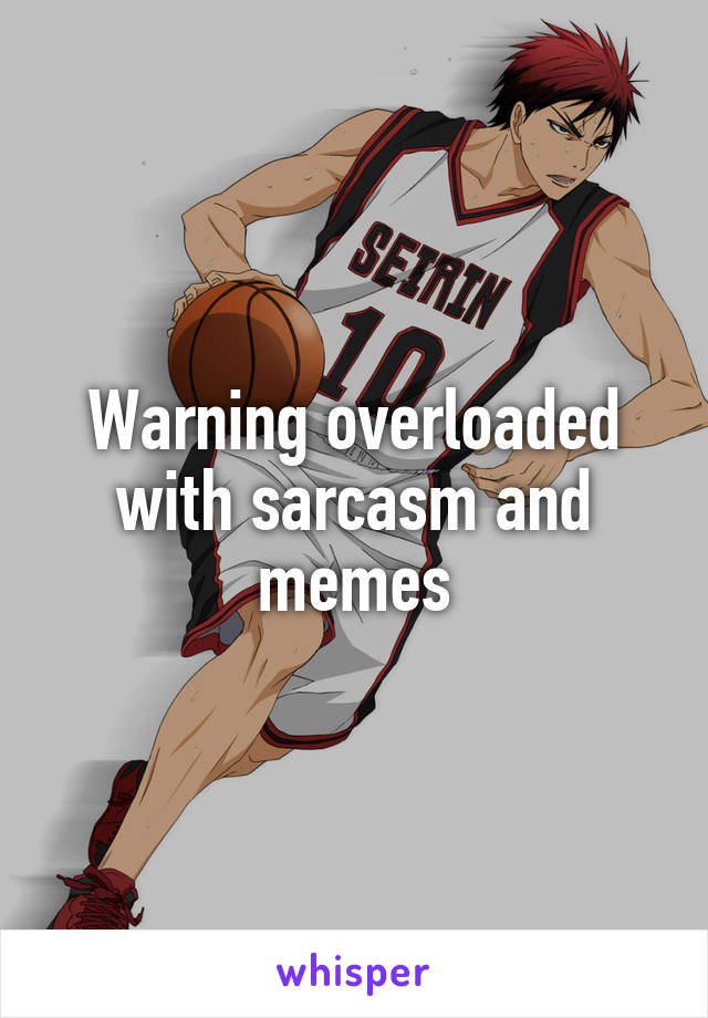 Warning overloaded with sarcasm and memes