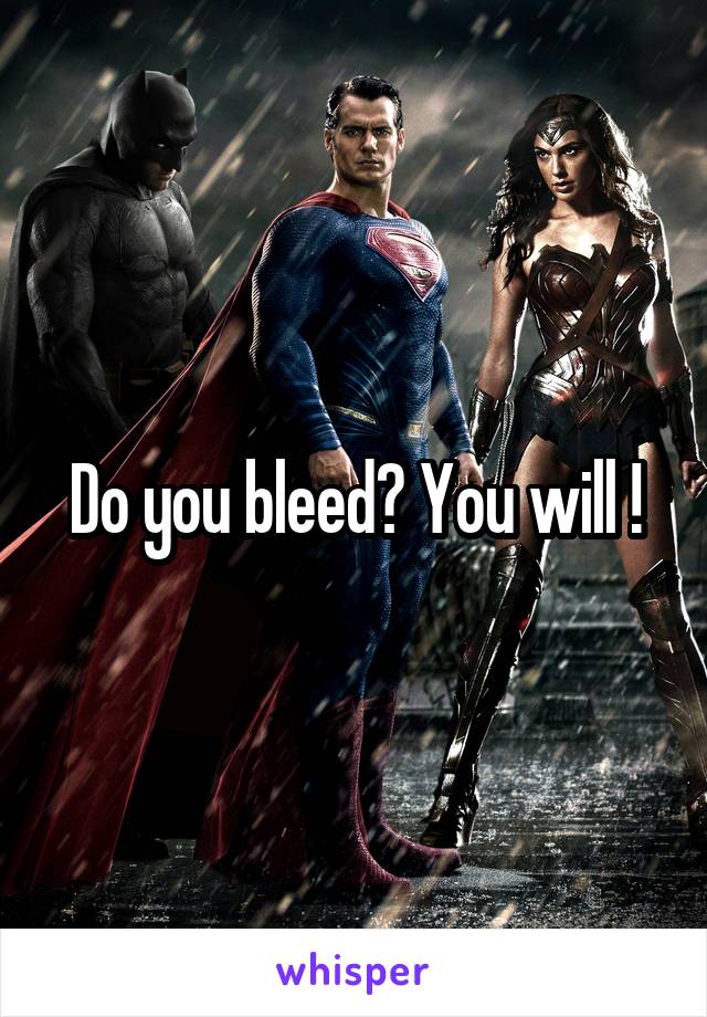 Do you bleed? You will !