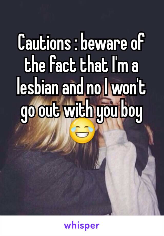 Cautions : beware of the fact that I'm a lesbian and no I won't go out with you boy 😂