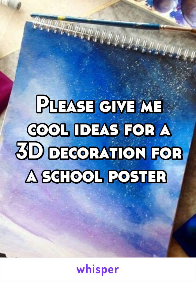 Please give me cool ideas for a 3D decoration for a school poster 