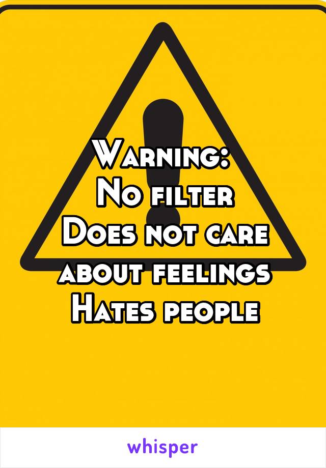 Warning: 
No filter
Does not care about feelings
Hates people