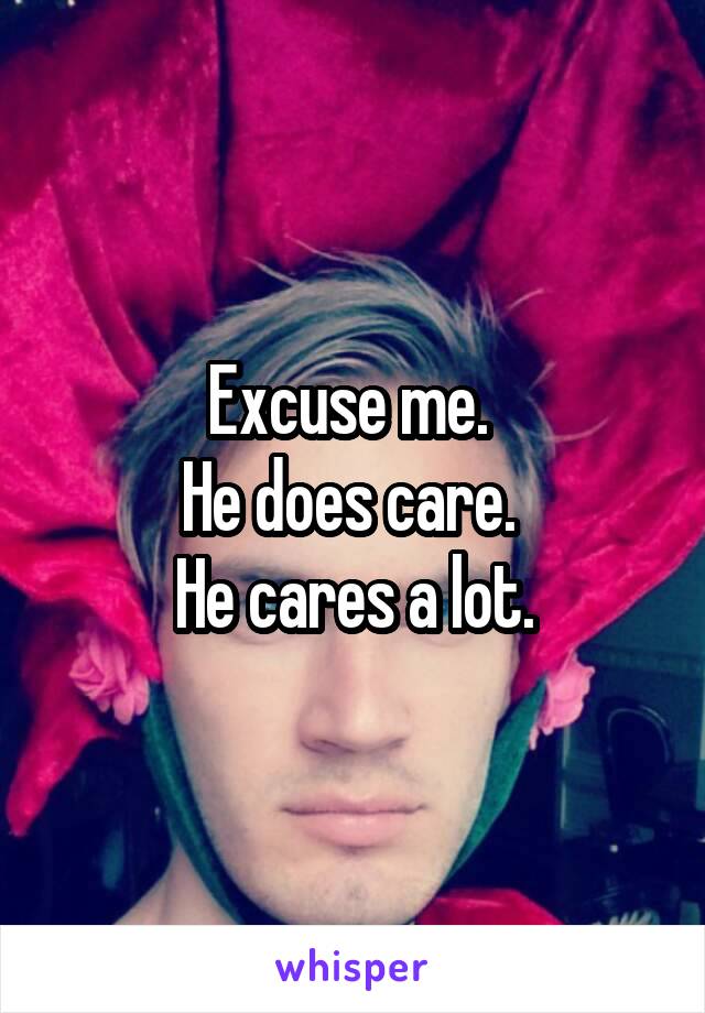 Excuse me. 
He does care. 
He cares a lot.