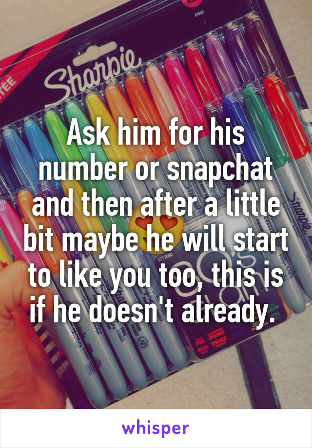 Ask him for his number or snapchat and then after a little bit maybe he will start to like you too, this is if he doesn't already. 