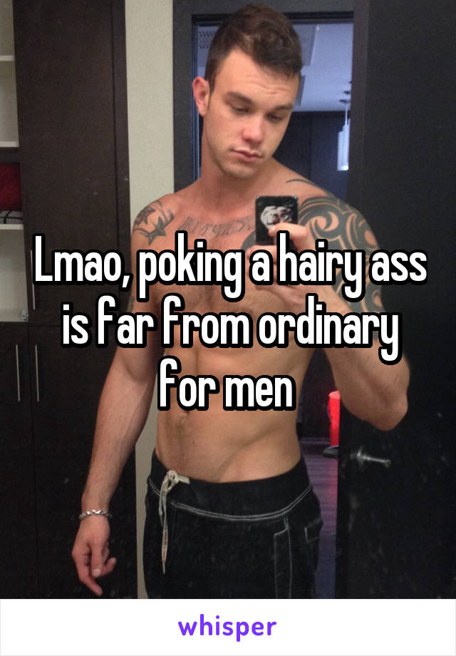 Lmao, poking a hairy ass is far from ordinary for men 