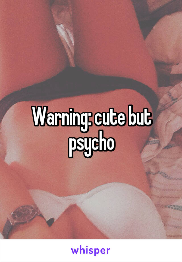 Warning: cute but psycho