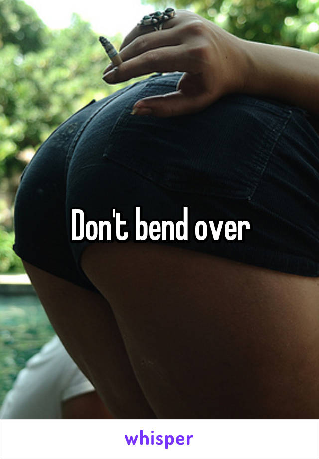 Don't bend over