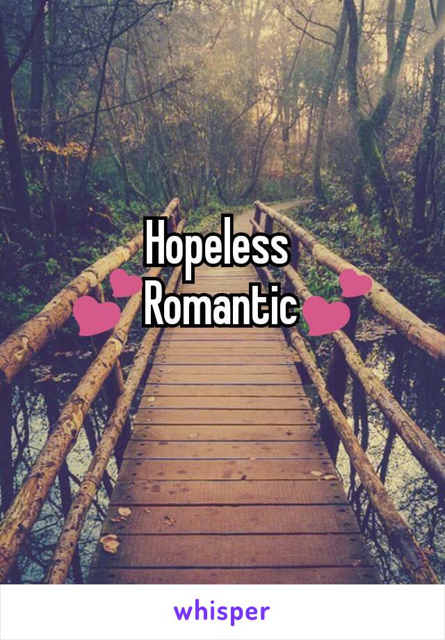 Hopeless 
💕Romantic💕