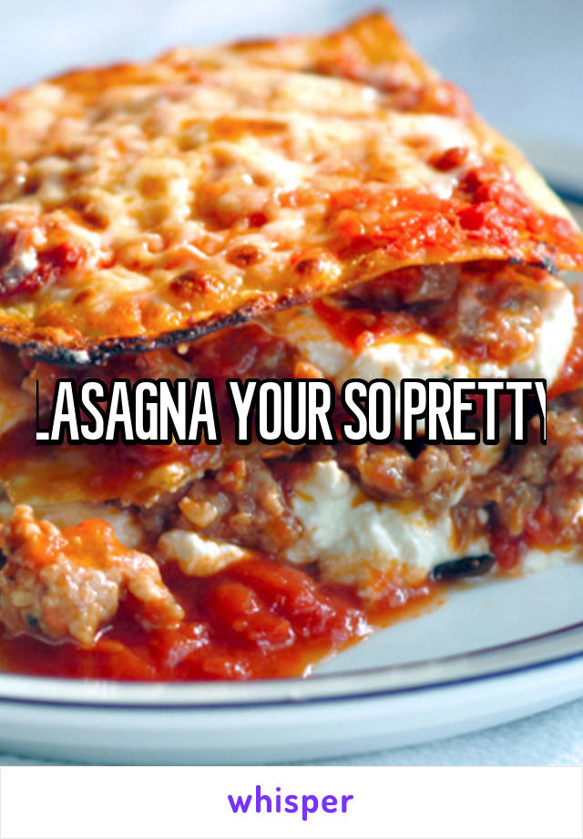 LASAGNA YOUR SO PRETTY