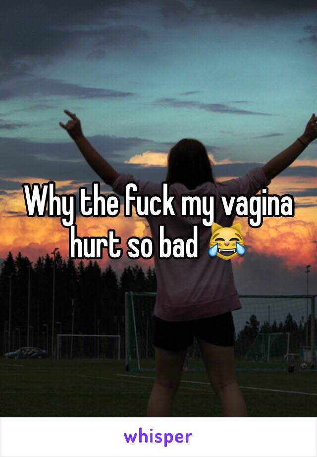 Why the fuck my vagina hurt so bad 😹