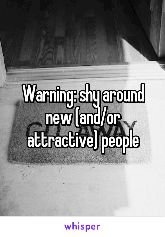 Warning: shy around new (and/or attractive) people