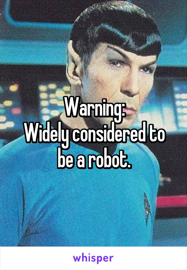 Warning:
Widely considered to be a robot.