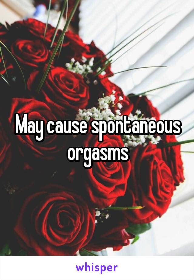 May cause spontaneous orgasms