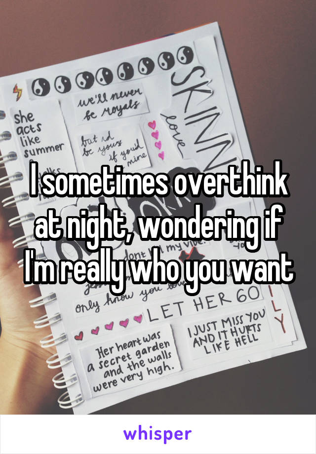 I sometimes overthink at night, wondering if I'm really who you want