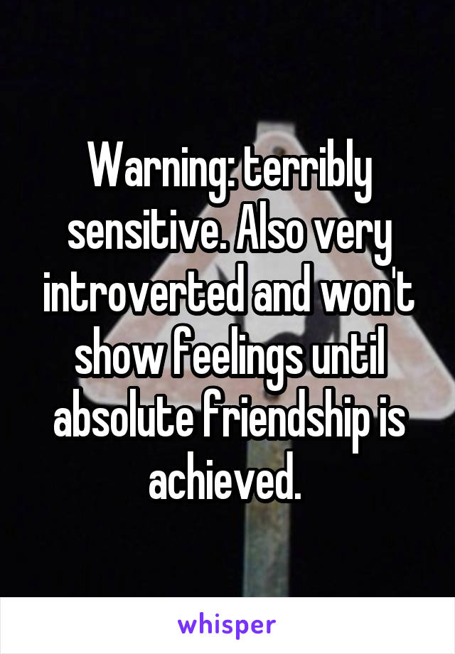 Warning: terribly sensitive. Also very introverted and won't show feelings until absolute friendship is achieved. 