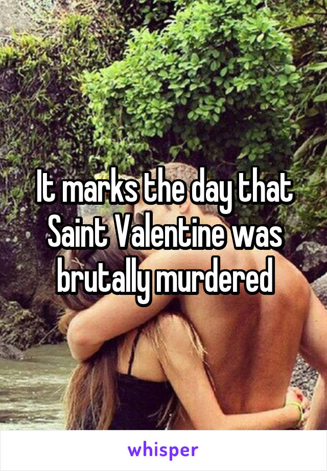 It marks the day that Saint Valentine was brutally murdered
