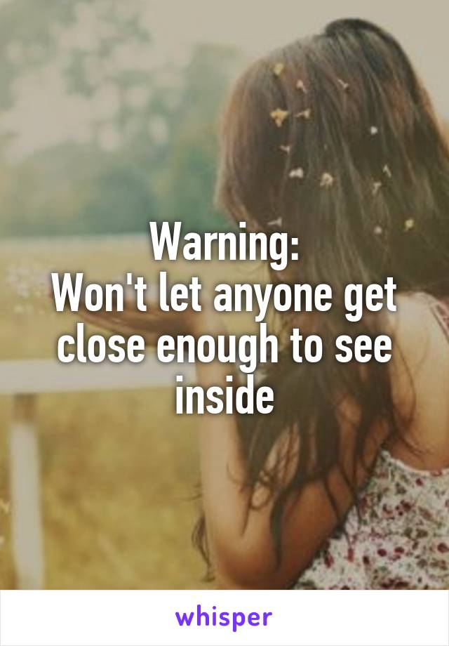 Warning:
Won't let anyone get close enough to see inside