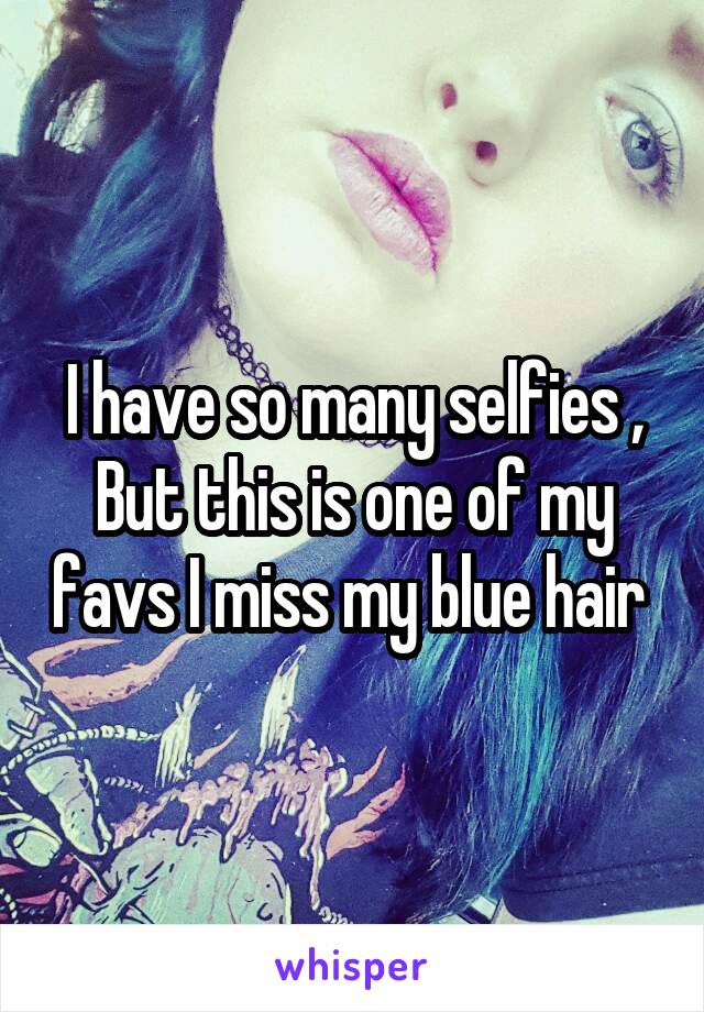 I have so many selfies ,
But this is one of my favs I miss my blue hair 