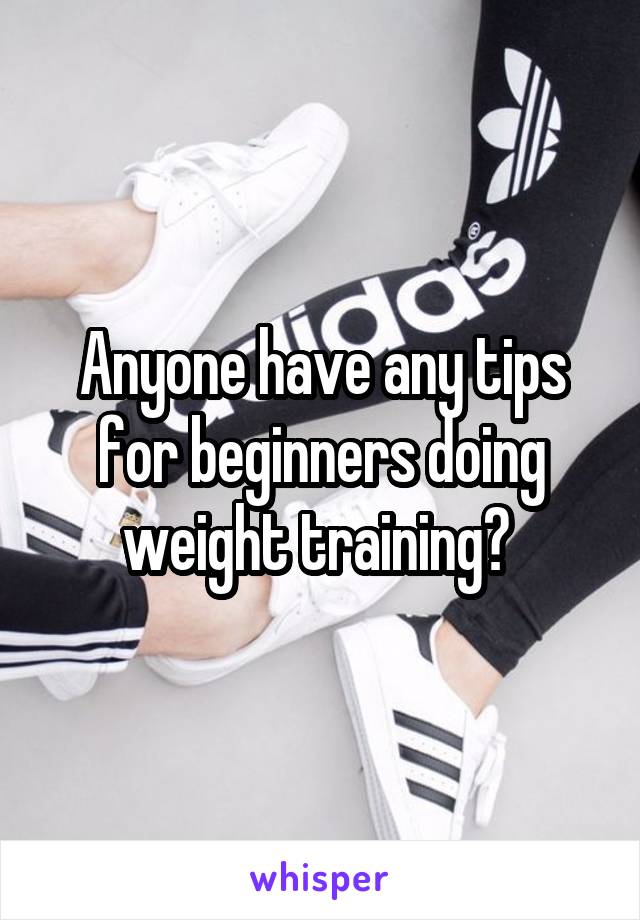 Anyone have any tips for beginners doing weight training? 