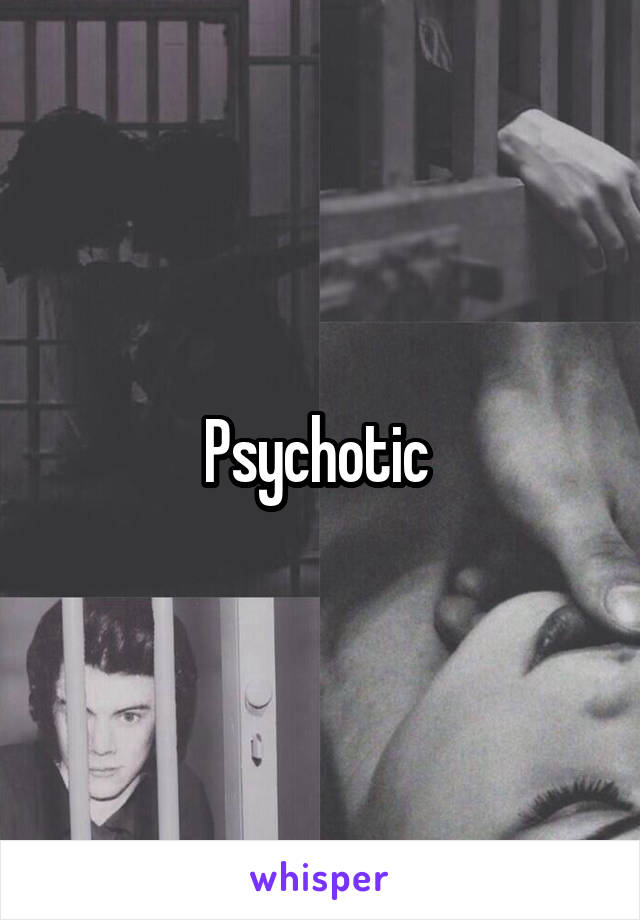 Psychotic 