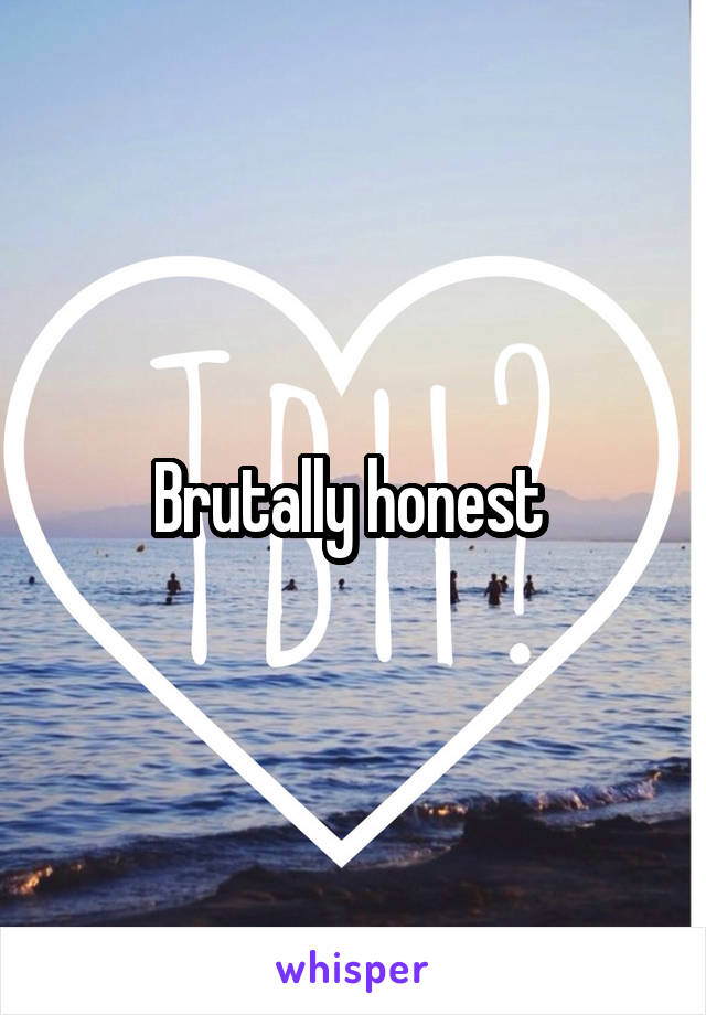 Brutally honest 