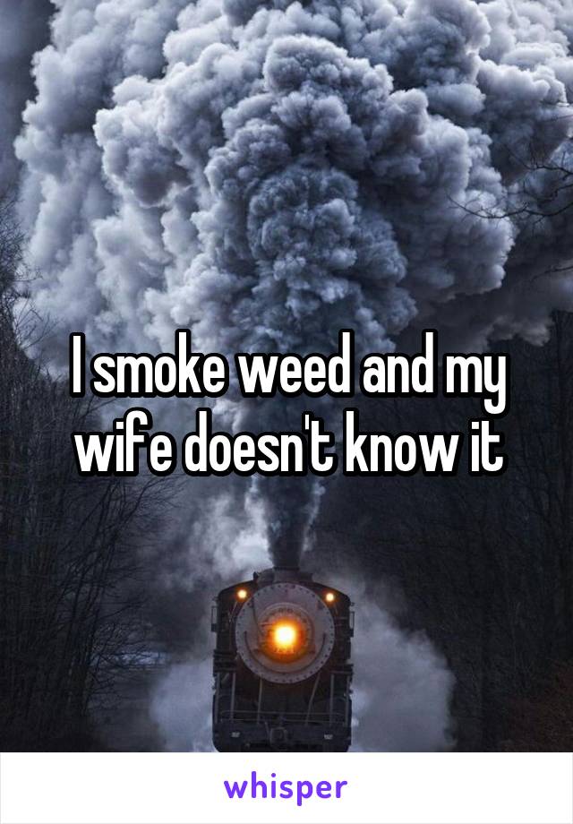 I smoke weed and my wife doesn't know it