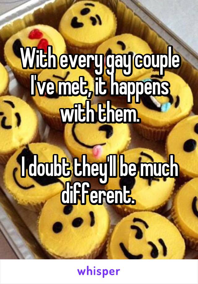 With every gay couple I've met, it happens with them.

I doubt they'll be much different. 
