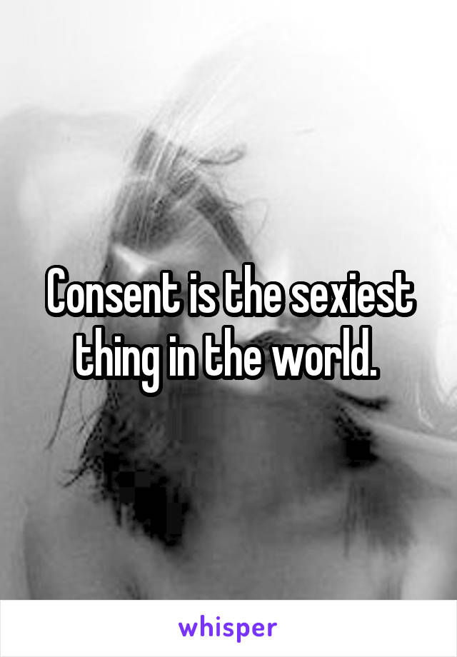 Consent is the sexiest thing in the world. 