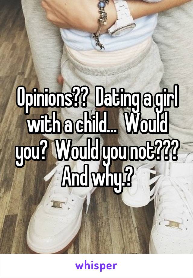 Opinions??  Dating a girl with a child...  Would you?  Would you not??? And why.?