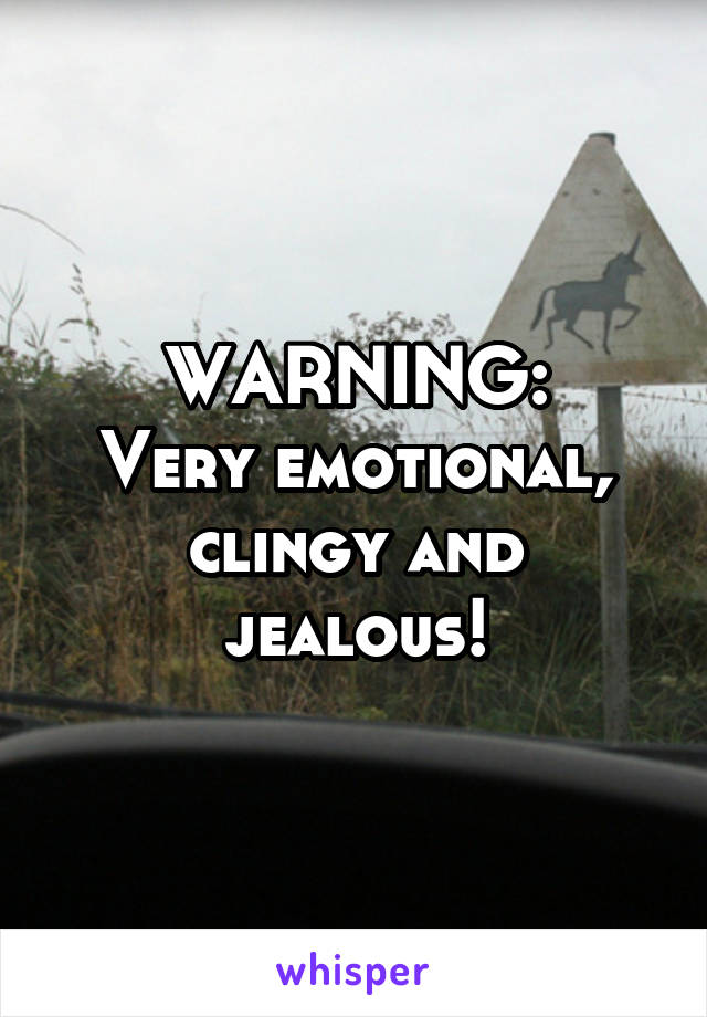 WARNING:
Very emotional, clingy and jealous!