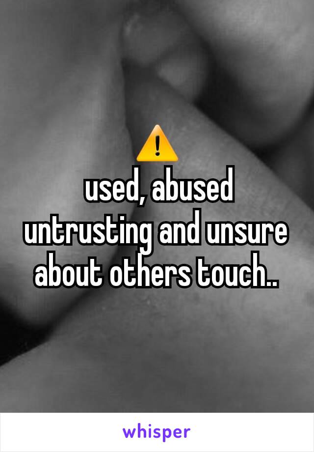 ⚠
 used, abused untrusting and unsure about others touch..
