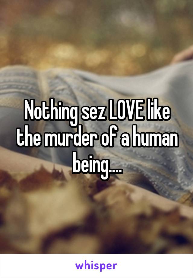 Nothing sez LOVE like the murder of a human being....
