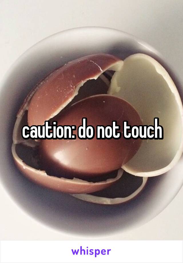 caution: do not touch