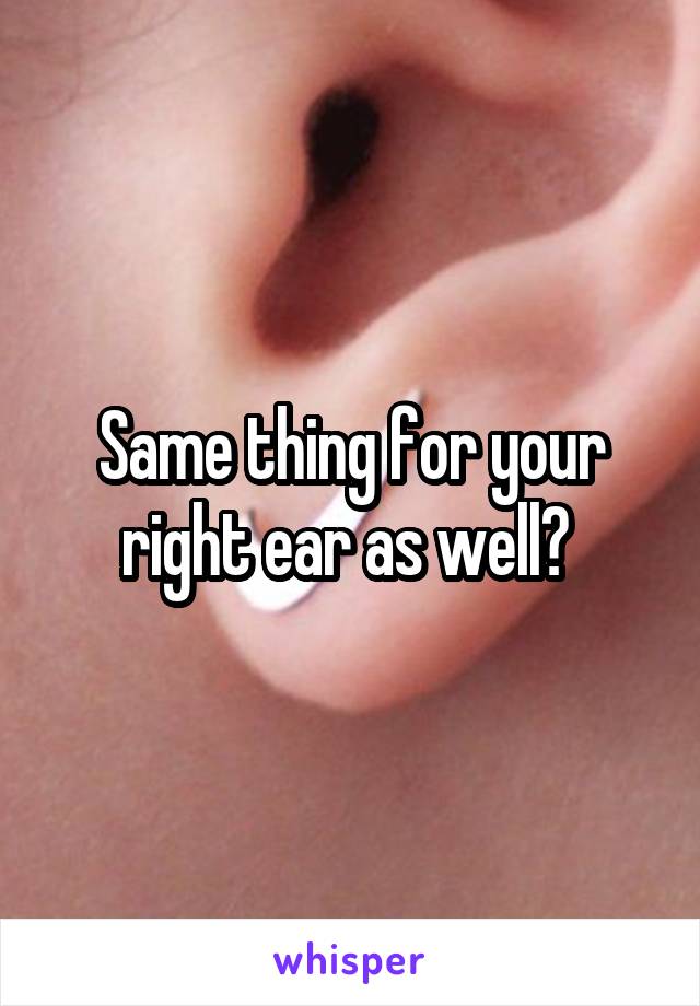 Same thing for your right ear as well? 