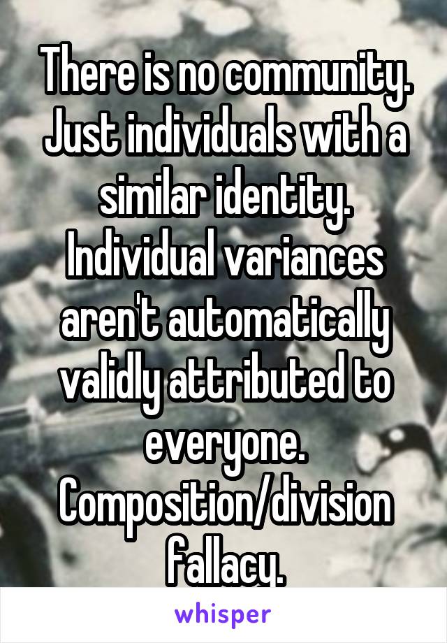 There is no community. Just individuals with a similar identity. Individual variances aren't automatically validly attributed to everyone. Composition/division fallacy.