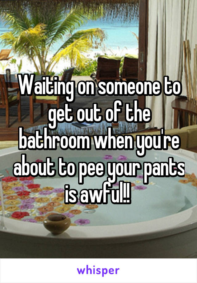 Waiting on someone to get out of the bathroom when you're about to pee your pants is awful!! 