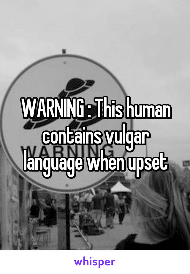 WARNING : This human contains vulgar language when upset