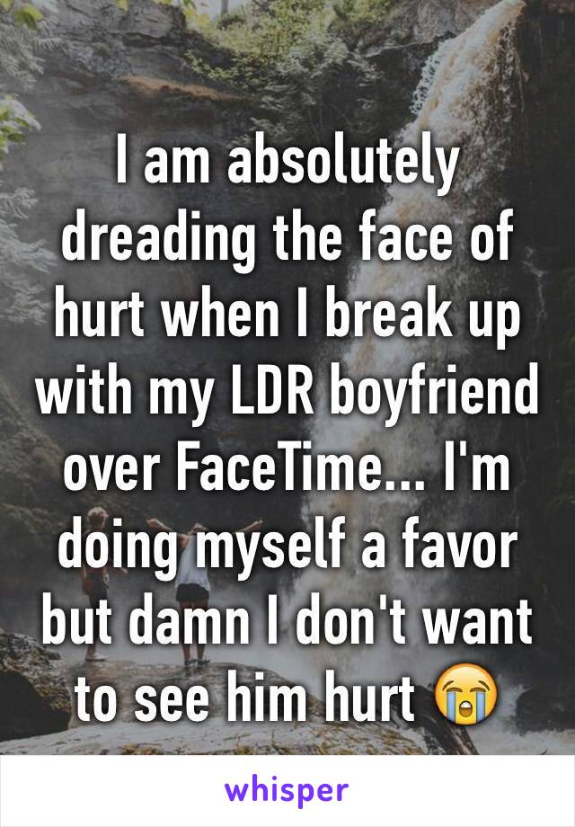 I am absolutely dreading the face of hurt when I break up with my LDR boyfriend over FaceTime... I'm doing myself a favor but damn I don't want to see him hurt 😭 
