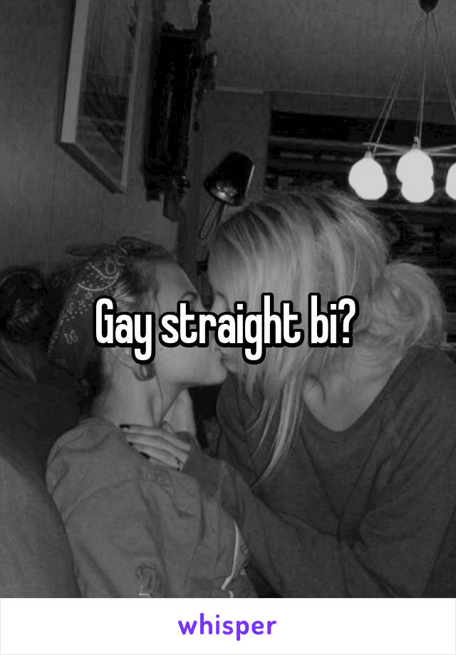 Gay straight bi? 