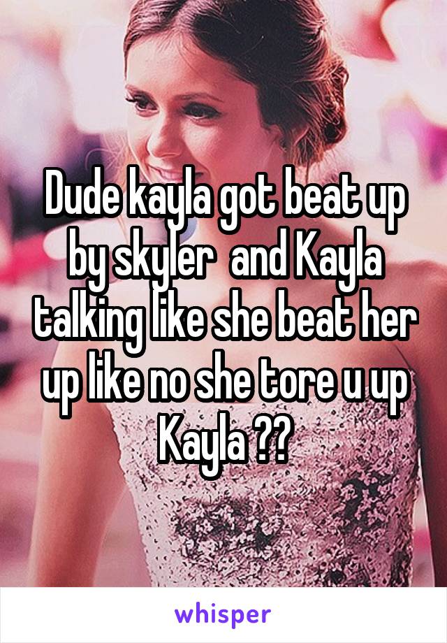 Dude kayla got beat up by skyler  and Kayla talking like she beat her up like no she tore u up Kayla 😂😂