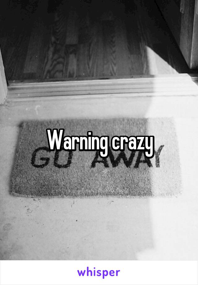 Warning crazy