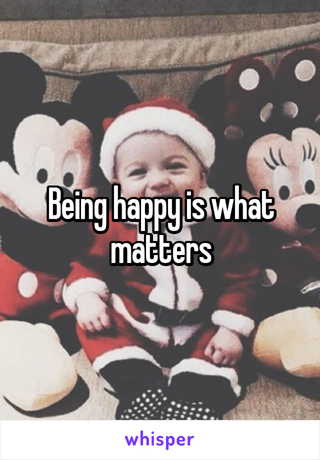 Being happy is what matters