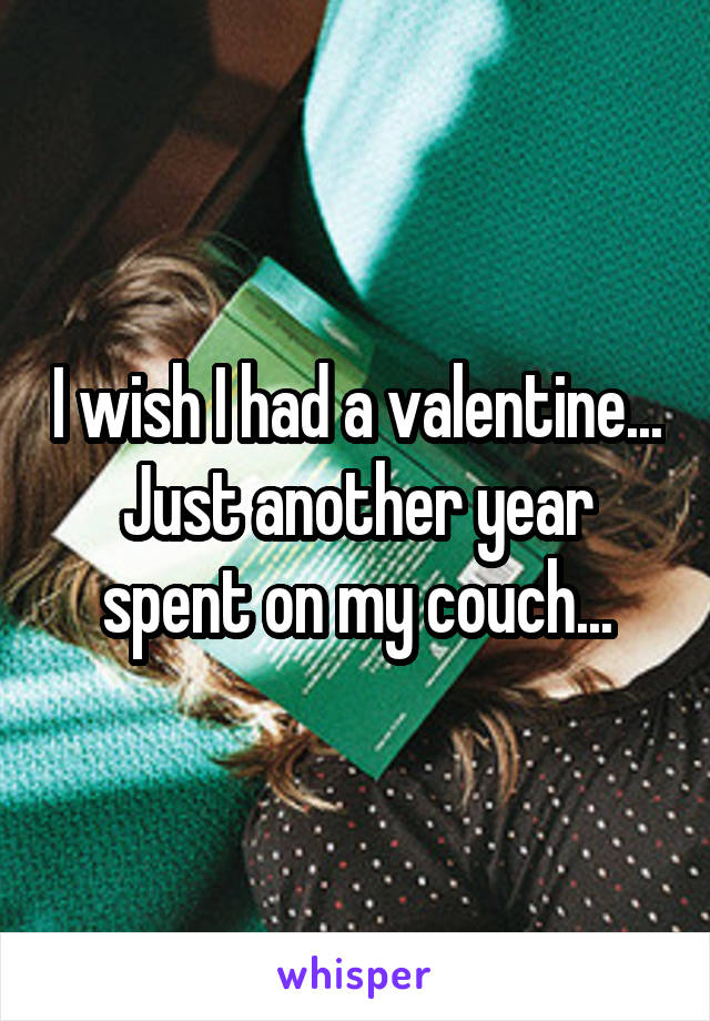 I wish I had a valentine...
Just another year spent on my couch...