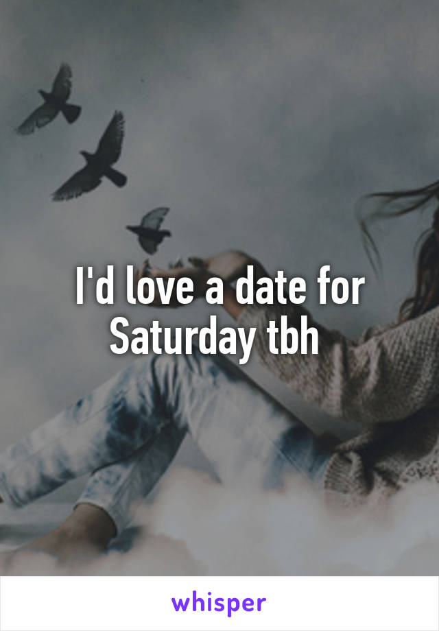 I'd love a date for Saturday tbh 