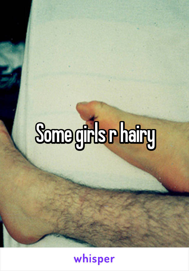 Some girls r hairy